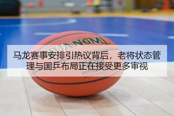 马龙赛事安排引热议背后，老将状态管理与国乒布局正在接受更多审视